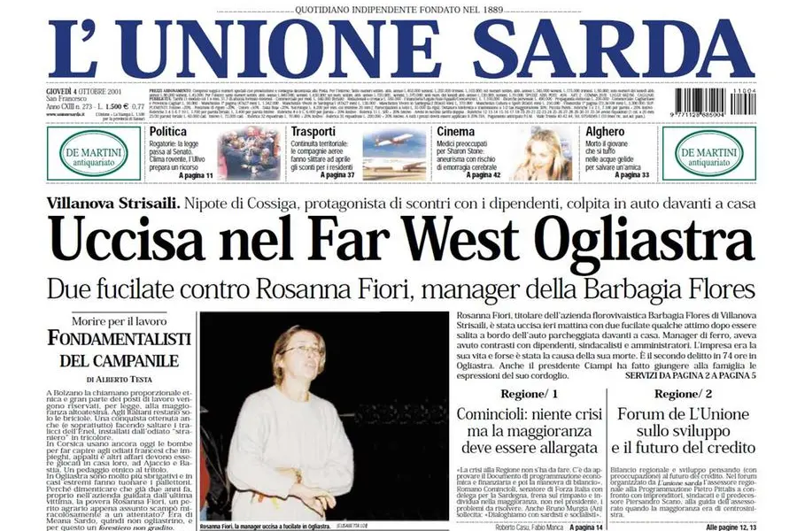 E' il 3 ottobre del 2001 quando a Villanova Strisaili veniva uccisa Rosanna Fiori, nipote di Francesco Cossiga e titolare dell’azienda florovivaistica Barbagia Flores. La donna, 55 anni, protagonista in passato di scontri con i dipendenti, sindacalisti e amministratori legati alla sua attività, era appena salita nell'auto parcheggiata davanti a casa quando fu freddata con due fucilate. (Unioneonline/D)